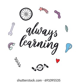 Always learning. Hand lettering quote about growth and development. Motivational and inspirational phrase. Vector illustration of bike elements, heart, star, leaf.