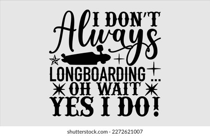 I don’t always longboarding … oh wait, yes I do!- Longboarding T- shirt Design, Hand drawn lettering phrase, Illustration for prints on t-shirts and bags, posters, funny eps files, svg cricut svg
