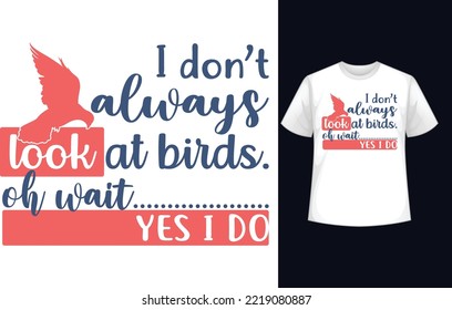 I don’t always look at birds. oh wait....yes i do t-shirt