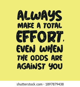 Always Make a Total Effort Even When The Odds Are Against You
