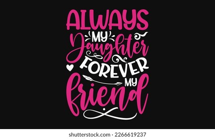 Always my daughter forever my friend - Mother's Day Svg t-shirt design. Hand Drawn Lettering Phrases, Calligraphy T-Shirt Design, Ornate Background, Handwritten Vector, EPS 10.