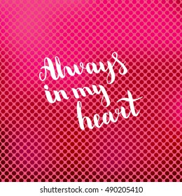 Always in my heart. Illustration with hand-lettering inspiration and motivation quote. Drawing for prints with phrase.