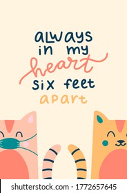 Always in my heart, six feet apart - hand drawn lettering quote for quarantine birthday greeting card, posters, cards and wall art. Vector design.
