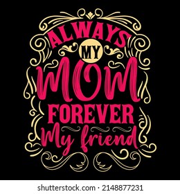 ALWAYS MY MOM FOREVER MY FIREND. Mothers day t shirt design vector illustration.