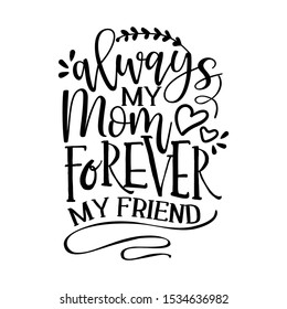 Always my Mom, forever my friend -  Funny hand drawn calligraphy text. Good for fashion shirts, poster, gift, or other printing press. Motivation quote.