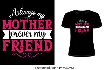 "Always my mother forever my friend" typography t-shirt design.