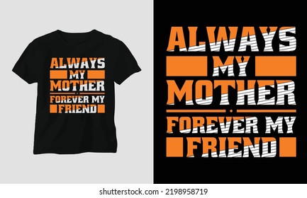 Always my mother forever my friend - Mom Typography T-shirt Design vector template, Best use for T-Shirt, mag, sticker, wall mat, etc.