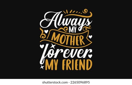 Always my mother forever my friend - Mother's Day Svg t-shirt design. Hand Drawn Lettering Phrases, Calligraphy T-Shirt Design, Ornate Background, Handwritten Vector, Eps 10. 
