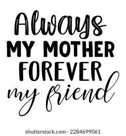 Always my mother forever my friend, Mother's day shirt print template,  typography design for mom mommy mama daughter grandma girl women aunt mom life child best mom adorable shirt