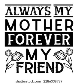 Always My Mother Forever My Friend, Mother's Day typography shirt design for mother lover mom mommy mama Handmade calligraphy vector illustration Silhouette