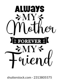 Always My Mother Forever My Friend, Mother Day design concept, can be used for t-shirts, stickers, etc.