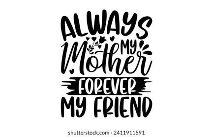 Always My Mother Forever My Friend- Mother's Day t- shirt design, Hand drawn vintage illustration with hand-lettering and decoration elements, eps,Files for Cutting Isolated on white background.