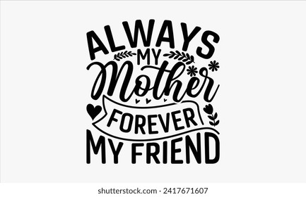 Always My Mother Forever My Friend - Mother's Day T Shirt Design, Hand drawn lettering and calligraphy, simple, lettering For stickers, mugs, etc.