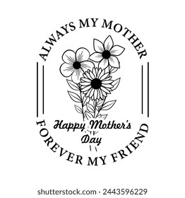 Always My Mother Forever My Friend Quotes With Floral Frame, Mothers Day Sign For Print T shirt, Mug, Farmhouse, Bedroom Decoration Design Vector	