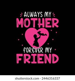 Always my mother forever my friend, Funny hand drawn calligraphy text, Good for fashion shirts, poster, gift, or other printing press, Motivation quote, mom shirt design, Mother's day t-shirt design