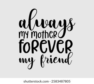 Always My Mother Forever My Friend, Mom Quotes, Quotes about Mother, funny mom design, Mothers Day Design, Mother's day typographic t shirt design