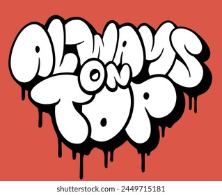 Always on top, graffiti bubble slogan. Spray graffiti street art.