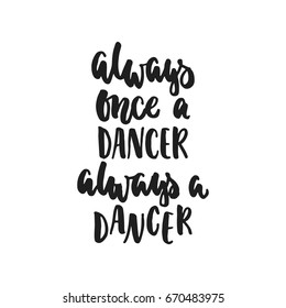 Always once a dancer always a dancer - hand drawn dancing lettering quote isolated on the white background. Fun brush ink inscription for photo overlays, greeting card or t-shirt print, poster design
