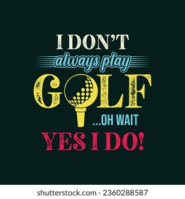 I Don’t Always Play Golf... Oh Wait, Yes I Do. Golf t shirt design. Sports vector illustration quote. Design for t shirt, typography, print, poster, banner, gift card, label sticker, flyer, mug design