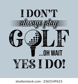 I Don’t Always Play Golf... Oh Wait, Yes I Do. Golf t shirt design. Sports vector illustration quote. Design for t shirt, typography, print, poster, banner, gift card, label sticker, flyer, mug design