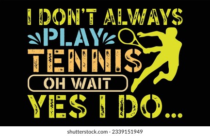 I Don’t Always Play Tennis Oh Wait Yes I Do… - Tennis T shirt Design, Hand drawn vintage illustration with hand lettering and decoration elements, Cut Files for poster, banner, prints on bags, Digital