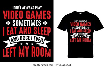 I Don’t Always Play Video Games Sometimes I Eat And Sleep And Once I Even...T-Shirt