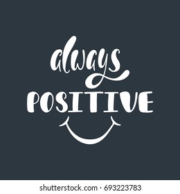 Always positive. Inspirational quote about happiness. Modern calligraphy phrase with hand drawn smiley face. Simple vector lettering for print and poster.