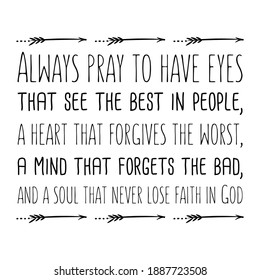 Always pray to have eyes that see the best in people, a heart that forgives the worst. Vector Quote