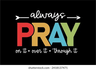 Always Pray On it, Over it, Through it, Slogan Quote For Print T shirt Design Graphic Vector, Positive Quotes, Inspirational , Motivational,  Positive Vibes, 