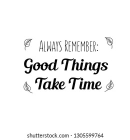 Always Remember Good Things Take Time. Calligraphy saying for print. Vector Quote 