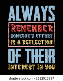 ALWAYS REMEMBER SOMEONE'S EFFORT IS A REFLECTION OF THEIR INTEREST IN YOU. T-SHIRT DESIGN. PRINT TEMPLATE.TYPOGRAPHY VECTOR ILLUSTRATION.