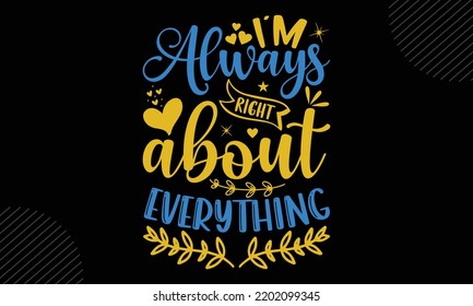 I’m Always Right About Everything - Mom T shirt Design, Modern calligraphy, Cut Files for Cricut Svg, Illustration for prints on bags, posters