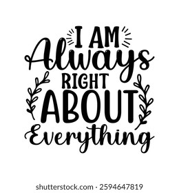 I Am Always Right About Everything, quote mother's day typography t-shirt design, Mother's day t-shirt design, Mom t-shirt design, typography lettering for Mother's day t shirt design