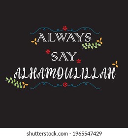 Always say alhamdulillah quotes. Encouraging islamic motivation for moslem on a black background. Vector illustration.