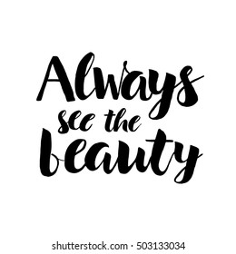 Always see the beauty - Handdrawn lettering print. Vector art isolated on white background. Unique typography poster or apparel design. Design element for housewarming poster, t-shirt design