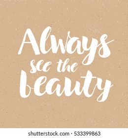 Always see the beauty - Handdrawn lettering print. Vector art isolated on white background. Unique typography poster or apparel design. Design element for housewarming poster, t-shirt design
