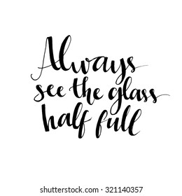 Always see the glass half full. Optimistic quote about life and attitude. Vector lettering design for t-shirts, cards and wall art.