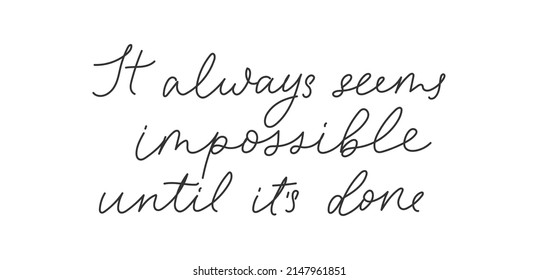 It always seems impossible until it's done motivation hand drawn quote. Inspiration lettering design for poster, logo, card,print, t-shirt, fashion etc. Vector illustration. Modern script design