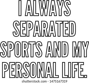 I always separated sports and my personal life