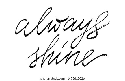 Always shine. Positive phrase inspirational quote handwritten text vector script. Each word is on the separate layer. 