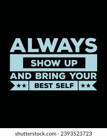 ALWAYS SHOW UP AND BRING YOUR BEST SELF. T-SHIRT DESIGN. PRINT TEMPLATE.TYPOGRAPHY VECTOR ILLUSTRATION.