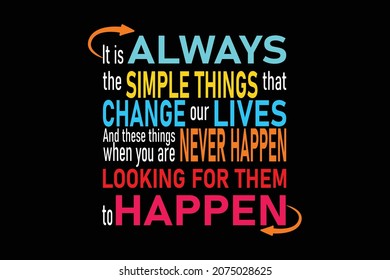 it is always the simple things that change our lives and these things never happen when you are looking for them to happen