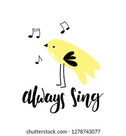 Always sing. Lettering inspirational phrase with a singing bird. Vector illustration in the handdrawn, flat style. EPS 10