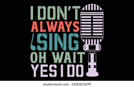 I don’t always sing oh wait yes I do - Singer T Shirt Design, Hand drawn lettering and calligraphy, Cutting and Silhouette, file, poster, banner, flyer and mug.