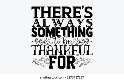 There’s always something to be thankful for - gratitude t shirts design, Hand drawn lettering phrase, Calligraphy t shirt design, Isolated on white background, svg Files for Cutting Cricut and Silhoue