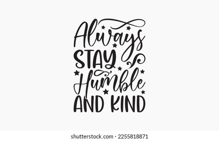 Always stay humble and kind - Holiday typography and vector illustration. For stickers, t-shirts, mugs, bags, pillow covers, cards, and posters. Vector EPS Editable Files. Eps 10.