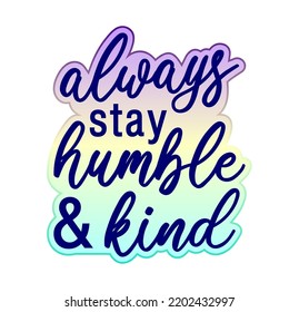 Always Stay Humble and Kind Inspirational Quote For T shirt, Sticker, Mug And Key Chain Design