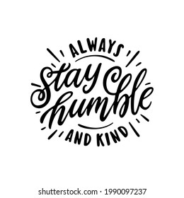 Always Stay Humble and kind slogan quote typography. Hand drawn modern motivational calligraphy phrase. Vector vintage illustration.