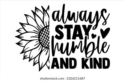 Always Stay humble and kind - Sunflower t shirts design, Hand lettering inspirational quotes isolated on white background, svg Files for Cutting Cricut and Silhouette, EPS 10 svg
