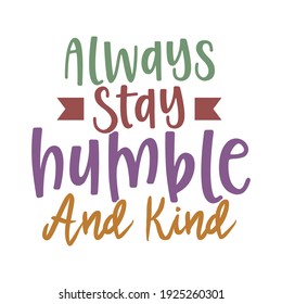 always stay humble and kind, typography lettering design, printing for t shirt, banner, poster, mug etc